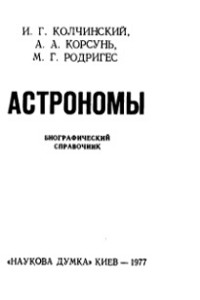 Колчинский И.Г., Корсунь А.А., Родригес М.Г., отв. редактор Богородский А.Ф. Астрономы. Биографический справочник
